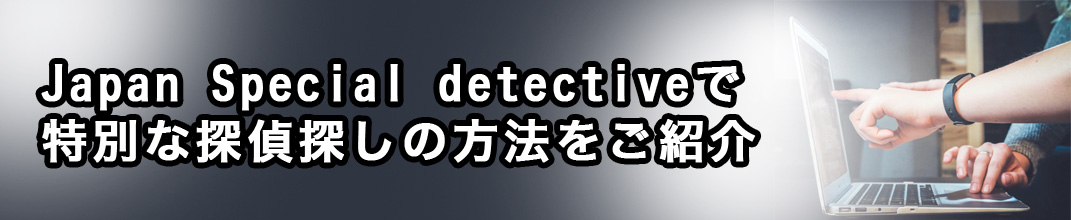 Japan Special detectiveで特別な探偵探しの方法をご紹介